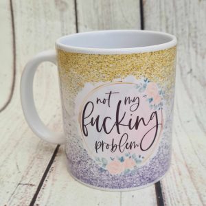 SARCASTIC MUG – NOT MY F***ING PROBLEM